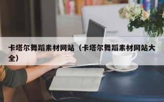 伊犁哈萨克卡塔尔舞蹈素材网站（卡塔尔舞蹈素材网站大全）