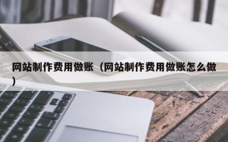伊犁哈萨克网站制作费用做账（网站制作费用做账怎么做）