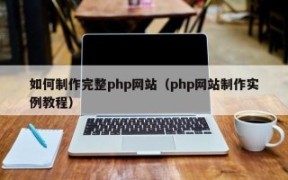 伊犁哈萨克如何制作完整php网站（php网站制作实例教程）