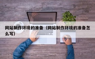 伊犁哈萨克网站制作环境的准备（网站制作环境的准备怎么写）