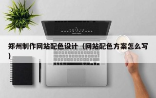 伊犁哈萨克郑州制作网站配色设计（网站配色方案怎么写）